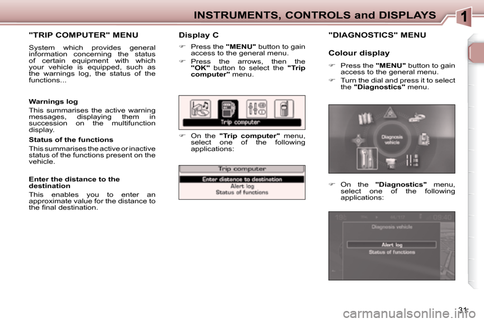 Peugeot 307 SW 2007.5  Owners Manual 31
INSTRUMENTS, CONTROLS and DISPLAYS
   Display C 
   
�    Press the   "MENU"  button to gain 
access to the general menu. 
  
� � �  �P�r�e�s�s�  �t�h�e�  �a�r�r�o�w�s�,�  �t�h�e�n�  �t�h�e� 