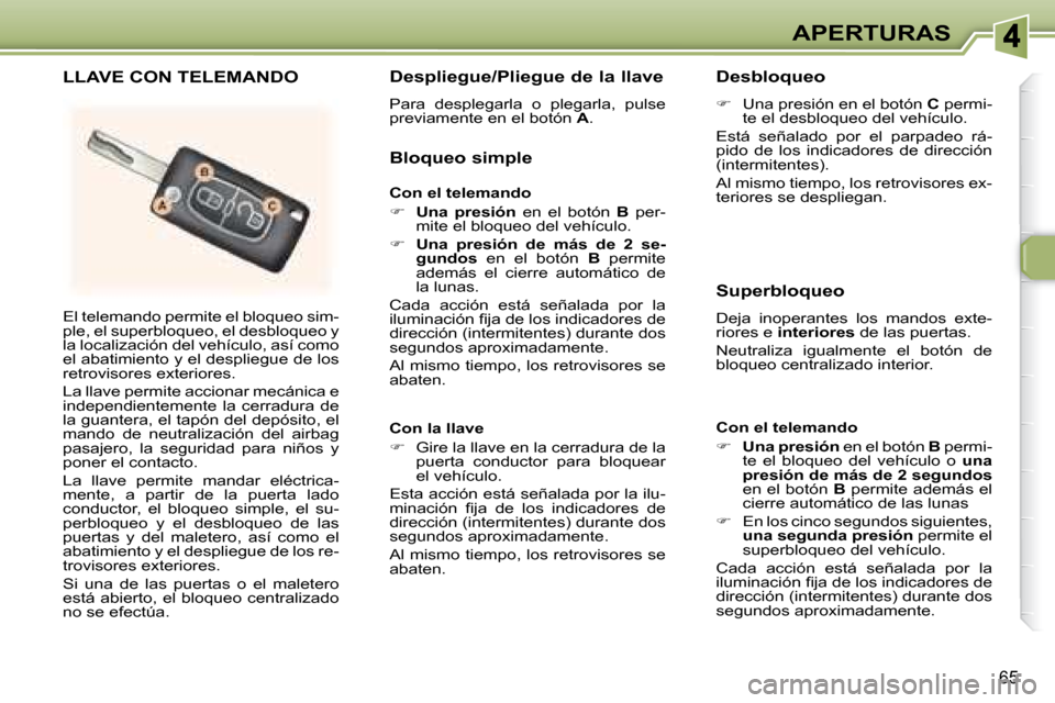 Peugeot 307 SW 2007.5  Manual del propietario (in Spanish) 65
APERTURAS
 El telemando permite el bloqueo sim- 
ple, el superbloqueo, el desbloqueo y 
la localización del vehículo, así como 
el abatimiento y el despliegue de los 
retrovisores exteriores.  
