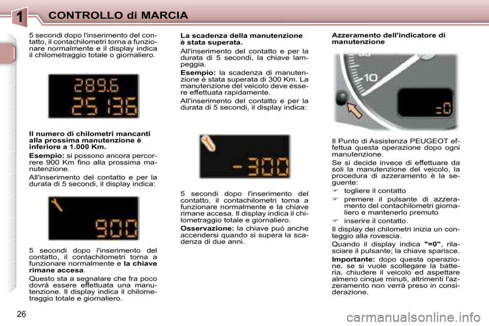 Peugeot 307 SW 2007.5 Manuale del proprietario (in Italian) 26
CONTROLLO di MARCIA
5 secondi dopo linserimento del con-
tatto, il contachilometri torna a funzio-
nare normalmente e il display indica
il chilometraggio totale o giornaliero.
Il Punto Peugeot 307 SW 2007.5 Manuale del proprietario (in Italian) 26
CONTROLLO di MARCIA
5 secondi dopo linserimento del con-
tatto, il contachilometri torna a funzio-
nare normalmente e il display indica
il chilometraggio totale o giornaliero.
Il Punto