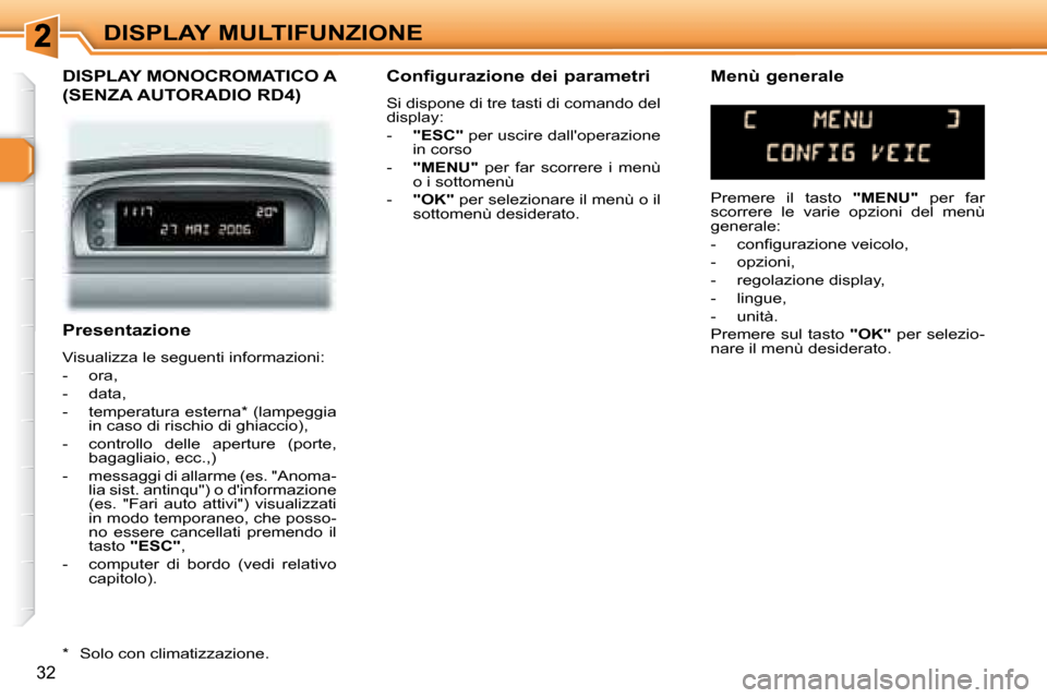 Peugeot 307 SW 2007.5  Manuale del proprietario (in Italian) 32
DISPLAY MULTIFUNZIONE
   Presentazione  
 Visualizza le seguenti informazioni:  
   -   ora, 
  -   data, 
  -   temperatura esterna *  (lampeggia  in caso di rischio di ghiaccio),  
  -   controll