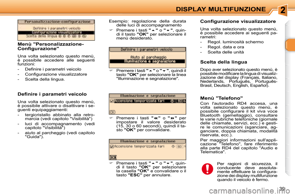 Peugeot 307 SW 2007.5  Manuale del proprietario (in Italian) 39
DISPLAY MULTIFUNZIONE
�	�	�	�M�e�n�ù�	�"�P�e�r�s�o�n�a�l�i�z�z�a�z�i�o�n�e�- 
�C�o�n�f�i�g�u�r�a�z�i�o�n�e�"�	 
 Una  volta  selezionato  questo  menù,  
è  possibile  accedere  alle  seguenti 
