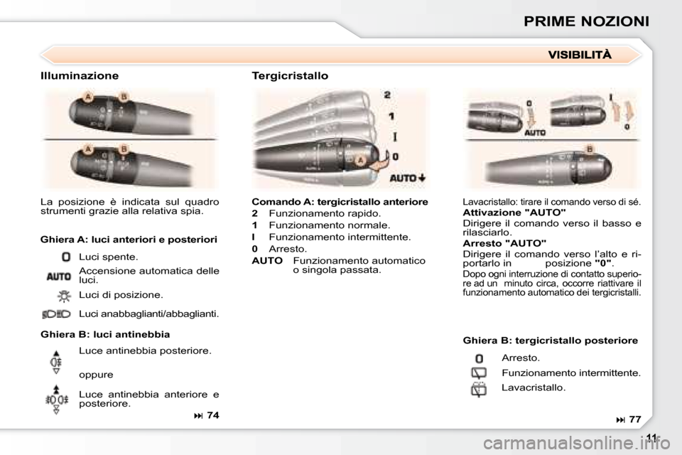 Peugeot 307 SW 2007.5  Manuale del proprietario (in Italian) PRIME NOZIONI
�C�o�m�a�n�d�o�	�A�:�	�t�e�r�g�i�c�r�i�s�t�a�l�l�o�	�a�n�t�e�r�i�o�r�e 
2   Funzionamento rapido.
1   Funzionamento normale.
I   Funzionamento intermittente.
0   Arresto.
AUTO    Funzion