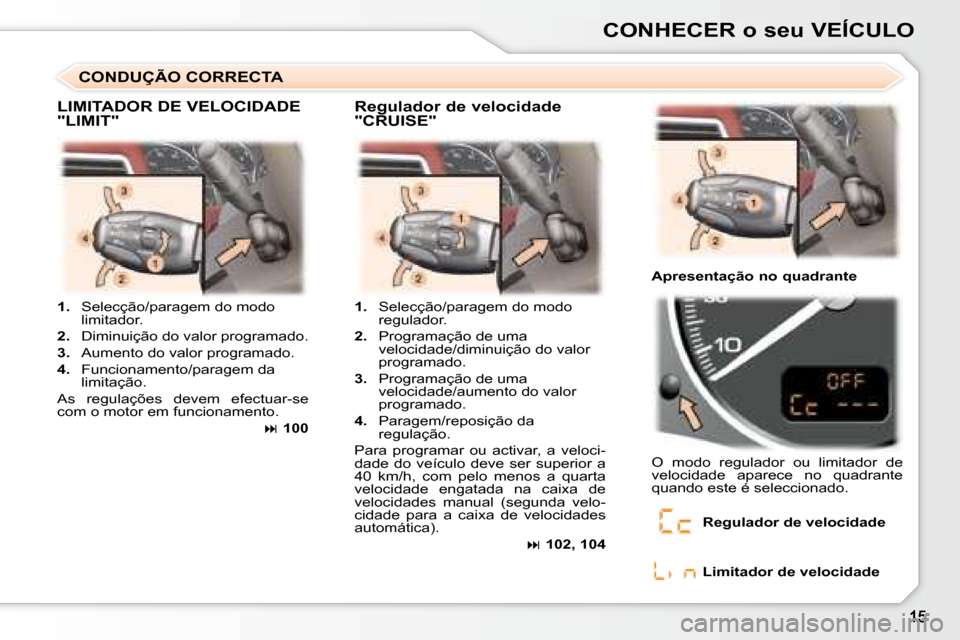 Peugeot 307 SW 2007.5  Manual do proprietário (in Portuguese) CONHECER o seu VEÍCULO
   
1.    Selecção/paragem do modo 
limitador. 
  
2.    Diminuição do valor programado. 
  
3.    Aumento do valor programado. 
  
4.    Funcionamento/paragem da 
limitaç