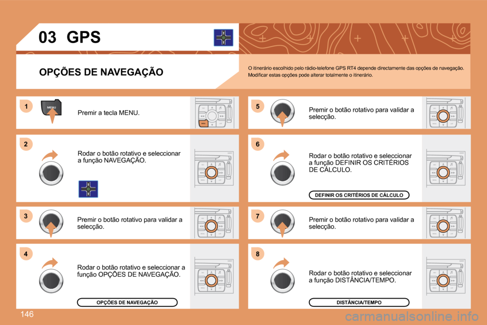 Peugeot 307 SW 2007.5  Manual do proprietário (in Portuguese) 146
ESCLIST
MENU
ESC
MENU LIST
ESC
MENU LIST
ESC
MENU LIST
ESC
MENU LIST
MENU1
2 
3 
4 5
6 
7 
8
ESC
MENU LIST
ESC
MENU LIST
ESC
MENU LIST
03
OPÇÕES DE NAVEGAÇÃO GPS
O itinerário escolhido pelo r