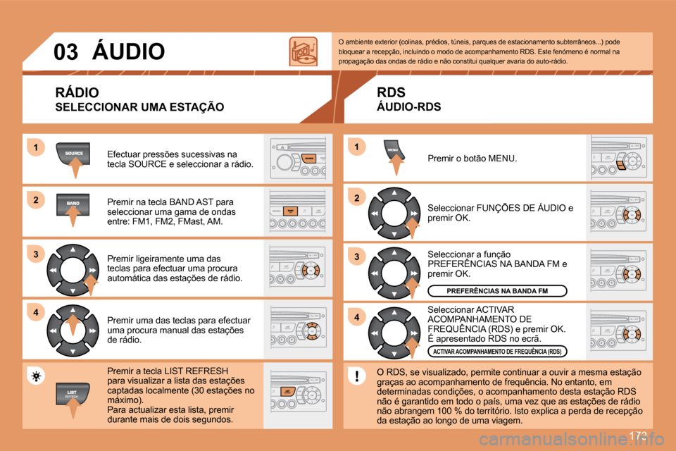 Peugeot 307 SW 2007.5  Manual do proprietário (in Portuguese) 173
1 
2 
3 
4
2 
4
3
1
03
ÁUDIO
RÁDIO 
SELECCIONAR UMA ESTAÇÃO
Efectuar pressões sucessivas na  
tecla SOURCE e seleccionar a rádio. 
Premir na tecla BAND AST para  
seleccionar uma gama de ond
