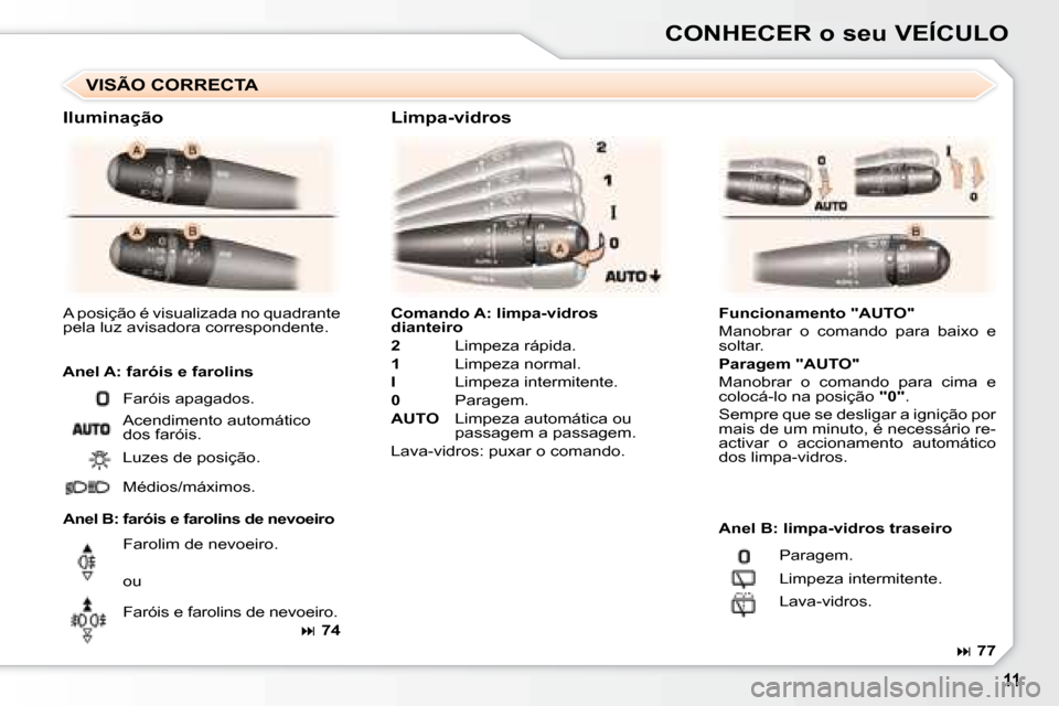 Peugeot 307 SW 2007.5  Manual do proprietário (in Portuguese) CONHECER o seu VEÍCULO
  
Comando A: limpa-vidros  
dianteiro    
  
2     Limpeza rápida.  
  
1     Limpeza normal. 
  
I     Limpeza intermitente. 
  
0     Paragem. 
  
AUTO       Limpeza autom