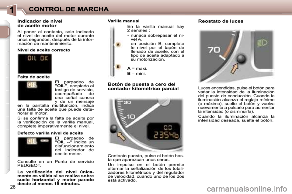 Peugeot 307 SW 2007  Manual del propietario (in Spanish) �2�6
�L�u�c�e�s� �e�n�c�e�n�d�i�d�a�s�,� �p�u�l�s�e� �e�l� �b�o�t�ó�n� �p�a�r�a� �v�a�r�i�a�r�  �l�a�  �i�n�t�e�n�s�i�d�a�d�  �d�e�  �l�a�  �i�l�u�m�i�n�a�c�i�ó�n� �d�e�l�  �p�u�e�s�t�o�  �d�e�  �c�