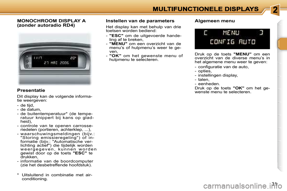 Peugeot 307 SW 2007  Handleiding (in Dutch) �3�1
�P�r�e�s�e�n�t�a�t�i�e
�D�i�t� �d�i�s�p�l�a�y� �k�a�n� �d�e� �v�o�l�g�e�n�d�e� �i�n�f�o�r�m�a�-�t�i�e� �w�e�e�r�g�e�v�e�n�:
�-�  �d�e� �t�i�j�d�,�-�  �d�e� �d�a�t�u�m�,�-�  �d�e�  �b�u�i�t�e�n�t�