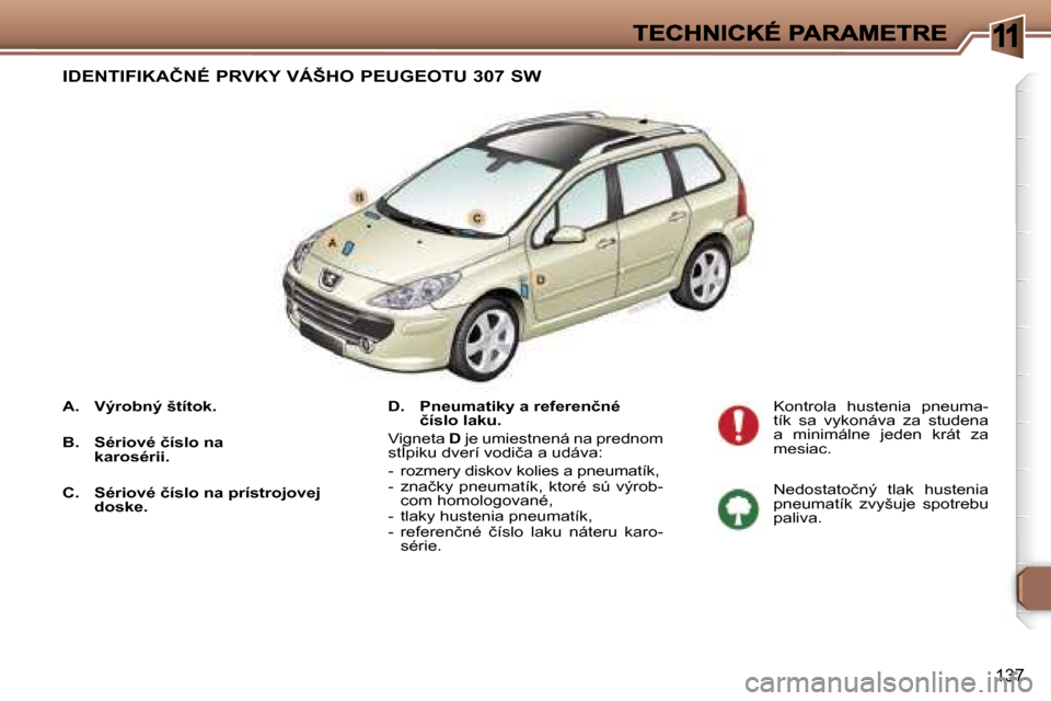 Peugeot 307 SW 2007  Užívateľská príručka (in Slovak) �1
�1�3�7
�A�.�  �V�ý�r�o�b�n�ý� �š�t�í�t�o�k�.
�B�.�  �S�é�r�i�o�v�é� �č�í�s�l�o� �n�a� �k�a�r�o�s�é�r�i�i�.
�C�.�  �S�é�r�i�o�v�é� �č�í�s�l�o� �n�a� �p�r�í�s�t�r�o�j�o�v�e�j� �d�o�s�k�
