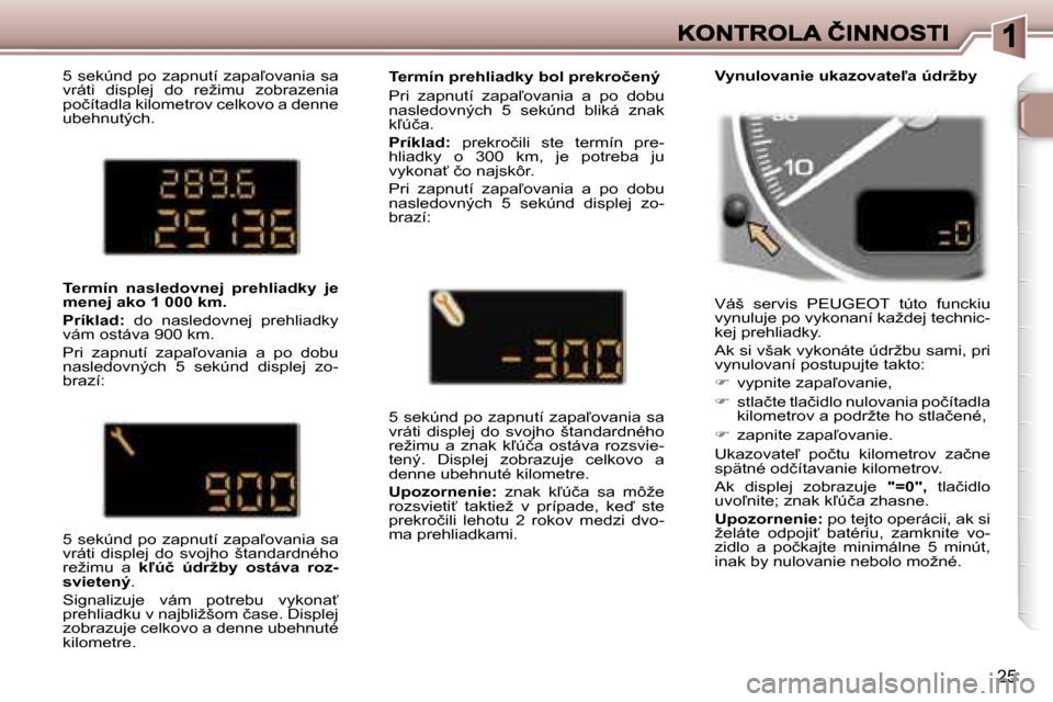 Peugeot 307 SW 2007  Užívateľská príručka (in Slovak) �2�5
�5� �s�e�k�ú�n�d� �p�o� �z�a�p�n�u�t�í� �z�a�p�a-�o�v�a�n�i�a� �s�a� �v�r�á�t�i�  �d�i�s�p�l�e�j�  �d�o�  �r�e�ž�i�m�u�  �z�o�b�r�a�z�e�n�i�a� �p�o�č�í�t�a�d�l�a� �k�i�l�o�m�e�t�r�o�v� �c�