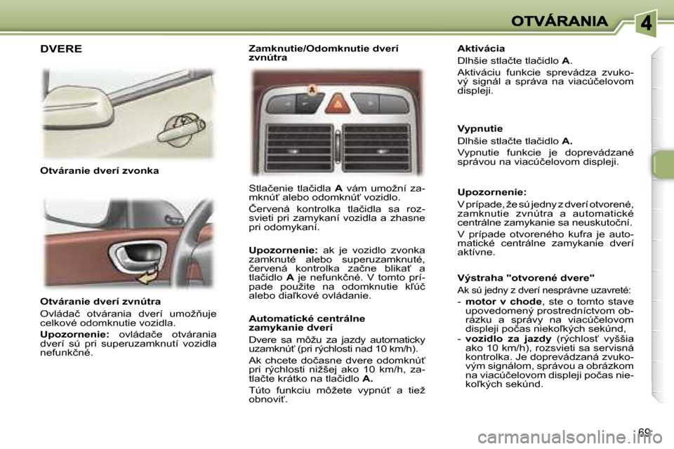 Peugeot 307 SW 2007  Užívateľská príručka (in Slovak) �6�9
�O�t�v�á�r�a�n�i�e� �d�v�e�r�í� �z�v�n�ú�t�r�a
�O�v�l�á�d�a�č�  �o�t�v�á�r�a�n�i�a�  �d�v�e�r�í�u�m�o�ž3�u�j�e� �c�e�l�k�o�v�é� �o�d�o�m�k�n�u�t�i�e� �v�o�z�i�d�l�a�.
�U�p�o�z�o�r�n�e�n