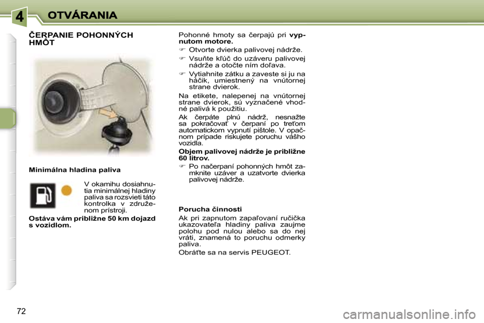 Peugeot 307 SW 2007  Užívateľská príručka (in Slovak) �7�2
�P�o�h�o�n�n�é�  �h�m�o�t�y�  �s�a�  �č�e�r�p�a�j�ú�  �p�r�i� �v�y�p�-�n�u�t�o�m� �m�o�t�o�r�e�.
��  �O�t�v�o�r�t�e� �d�v�i�e�r�k�a� �p�a�l�i�v�o�v�e�j� �n�á�d�r�ž�e�.
��  �V�s�u3�t�e