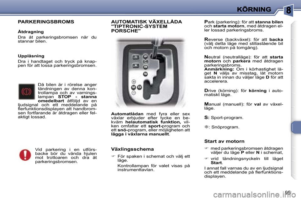 Peugeot 307 SW 2007  Ägarmanual (in Swedish) �9�5
�P�A�R�K�E�R�I�N�G�S�B�R�O�M�S
�Å�t�d�r�a�g�n�i�n�g
�D�r�a�  �å�t�  �p�a�r�k�e�r�i�n�g�s�b�r�o�m�s�e�n�  �n�ä�r�  �d�u� �s�t�a�n�n�a�r� �b�i�l�e�n�.
�D�å�  �b�i�l�e�n�  �ä�r�  �i�  �r�ö�r�e