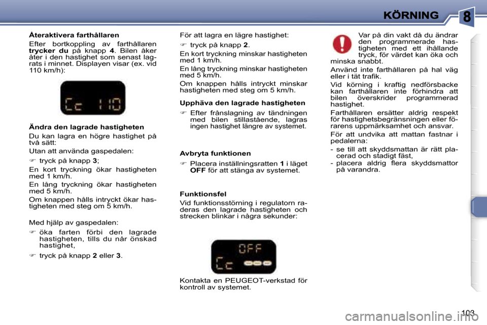 Peugeot 307 SW 2007  Ägarmanual (in Swedish) �1�0�3
�Å�t�e�r�a�k�t�i�v�e�r�a� �f�a�r�t�h�å�l�l�a�r�e�n
�E�f�t�e�r�  �b�o�r�t�k�o�p�p�l�i�n�g�  �a�v�  �f�a�r�t�h�å�l�l�a�r�e�n�t�r�y�c�k�e�r�  �d�u�  �p�å�  �k�n�a�p�p� �4�.�  �B�i�l�e�n�  �å�