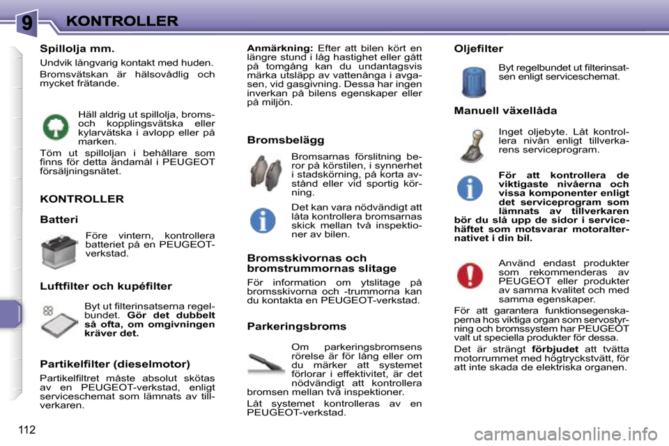 Peugeot 307 SW 2007  Ägarmanual (in Swedish) �1�1�2
�K�O�N�T�R�O�L�L�E�R
�O�m�  �p�a�r�k�e�r�i�n�g�s�b�r�o�m�s�e�n�s� �r�ö�r�e�l�s�e�  �ä�r�  �f�ö�r�  �l�å�n�g�  �e�l�l�e�r�  �o�m� �d�u�  �m�ä�r�k�e�r�  �a�t�t�  �s�y�s�t�e�m�e�t� �f�ö�r�l�