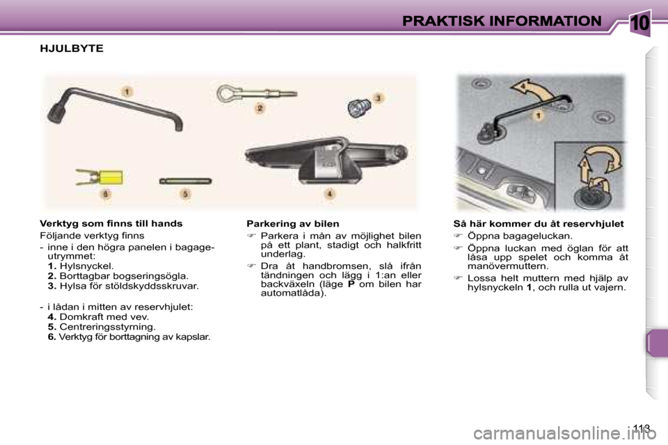Peugeot 307 SW 2007  Ägarmanual (in Swedish) �1�0
�1�1�3
�P�a�r�k�e�r�i�n�g� �a�v� �b�i�l�e�n
��  �P�a�r�k�e�r�a�  �i�  �m�å�n�  �a�v�  �m�ö�j�l�i�g�h�e�t�  �b�i�l�e�n� �p�å�  �e�t�t�  �p�l�a�n�t�,�  �s�t�a�d�i�g�t�  �o�c�h�  �h�a�l�k�f�r�
