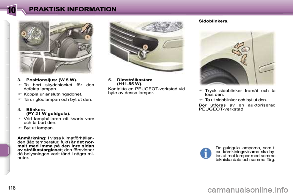 Peugeot 307 SW 2007  Ägarmanual (in Swedish) �1�0
�1�1�8
�3�.�  �P�o�s�i�t�i�o�n�s�l�j�u�s�:� �(�W� �5� �W�)�.
�� �T�a�  �b�o�r�t�  �s�k�y�d�d�s�l�o�c�k�e�t�  �f�ö�r�  �d�e�n� �d�e�f�e�k�t�a� �l�a�m�p�a�n�.
�� �K�o�p�p�l�a� �u�r� �a�n�s�l