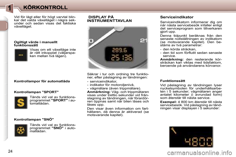Peugeot 307 SW 2007  Ägarmanual (in Swedish) �2�4
�V�i�d� �f�ö�r� �l�å�g�t� �e�l�l�e�r� �f�ö�r� �h�ö�g�t� �v�a�r�v�t�a�l� �b�l�i�n�-�k�a�r� �d�e�t� �v�a�l�d�a� �v�ä�x�e�l�l�ä�g�e�t� �i� �n�å�g�r�a� �s�e�k�-�u�n�d�e�r�  �o�c�h�  �s�e�d�a�n