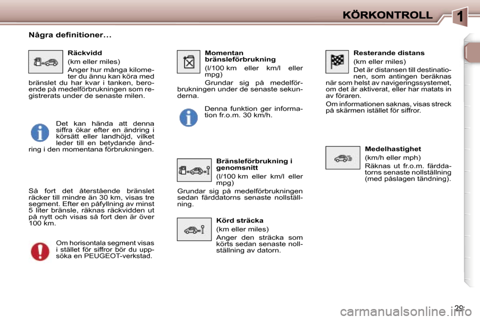 Peugeot 307 SW 2007  Ägarmanual (in Swedish) �2�9
�R�e�s�t�e�r�a�n�d�e� �d�i�s�t�a�n�s
�(�k�m� �e�l�l�e�r� �m�i�l�e�s�)
�D�e�t� �ä�r� �d�i�s�t�a�n�s�e�n� �t�i�l�l� �d�e�s�t�i�n�a�t�i�o�-�n�e�n�,�  �s�o�m�  �a�n�t�i�n�g�e�n�  �b�e�r�ä�k�n�a�s� 