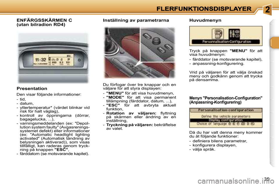 Peugeot 307 SW 2007  Ägarmanual (in Swedish) �3�5
�P�r�e�s�e�n�t�a�t�i�o�n
�D�e�n� �v�i�s�a�r� �f�ö�l�j�a�n�d�e� �i�n�f�o�r�m�a�t�i�o�n�e�r�:
�-�  �t�i�d�,�-�  �d�a�t�u�m�,�-�  �y�t�t�e�r�t�e�m�p�e�r�a�t�u�r�*�  �(�v�ä�r�d�e�t�  �b�l�i�n�k�a�r