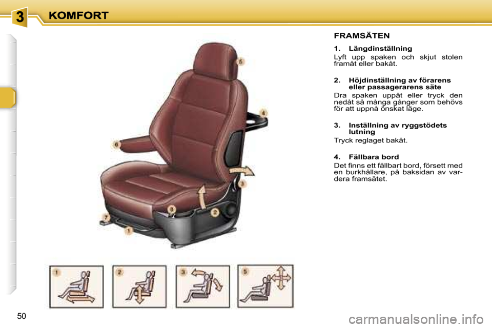 Peugeot 307 SW 2007  Ägarmanual (in Swedish) �5�0
�F�R�A�M�S�Ä�T�E�N
�1�.�  �L�ä�n�g�d�i�n�s�t�ä�l�l�n�i�n�g
�L�y�f�t�  �u�p�p�  �s�p�a�k�e�n�  �o�c�h�  �s�k�j�u�t�  �s�t�o�l�e�n� �f�r�a�m�å�t� �e�l�l�e�r� �b�a�k�å�t�.
�2�.�  �H�ö�j�d�i�n�