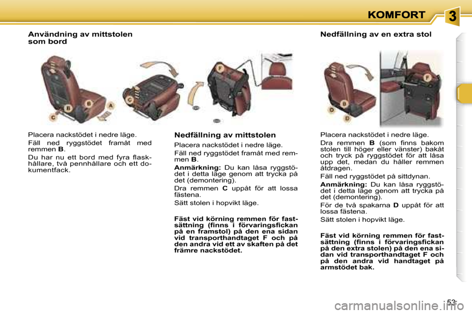 Peugeot 307 SW 2007  Ägarmanual (in Swedish) �5�3
�P�l�a�c�e�r�a� �n�a�c�k�s�t�ö�d�e�t� �i� �n�e�d�r�e� �l�ä�g�e�.
�F�ä�l�l�  �n�e�d�  �r�y�g�g�s�t�ö�d�e�t�  �f�r�a�m�å�t�  �m�e�d� �r�e�m�m�e�n� �B�.
�D�u�  �h�a�r�  �n�u�  �e�t�t�  �b�o�r�d