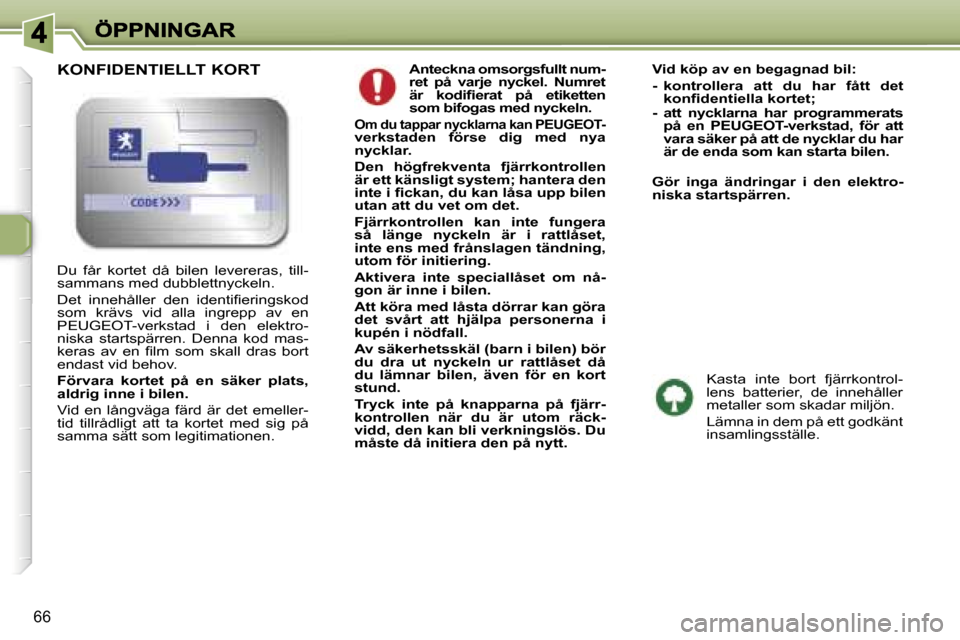 Peugeot 307 SW 2007  Ägarmanual (in Swedish) �6�6
�A�n�t�e�c�k�n�a� �o�m�s�o�r�g�s�f�u�l�l�t� �n�u�m�-�r�e�t�  �p�å�  �v�a�r�j�e�  �n�y�c�k�e�l�.�  �N�u�m�r�e�t� �ä�r�  �k�o�d�i�ﬁ�e�r�a�t�  �p�å�  �e�t�i�k�e�t�t�e�n� �s�o�m� �b�i�f�o�g�a�s�