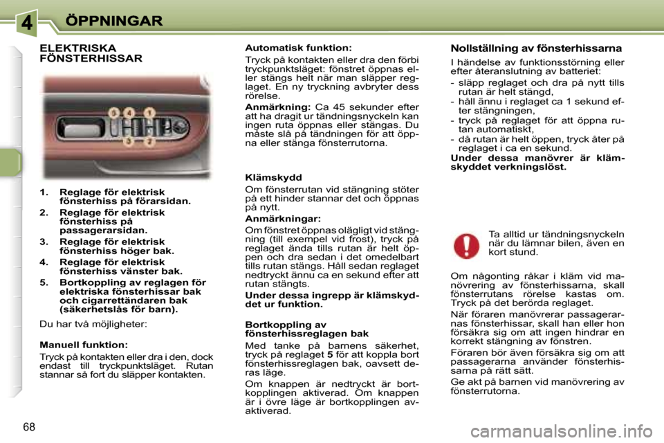 Peugeot 307 SW 2007  Ägarmanual (in Swedish) �6�8
�1�.�  �R�e�g�l�a�g�e� �f�ö�r� �e�l�e�k�t�r�i�s�k� �f�ö�n�s�t�e�r�h�i�s�s� �p�å� �f�ö�r�a�r�s�i�d�a�n�.
�2�.�  �R�e�g�l�a�g�e� �f�ö�r� �e�l�e�k�t�r�i�s�k� �f�ö�n�s�t�e�r�h�i�s�s� �p�å� �p�