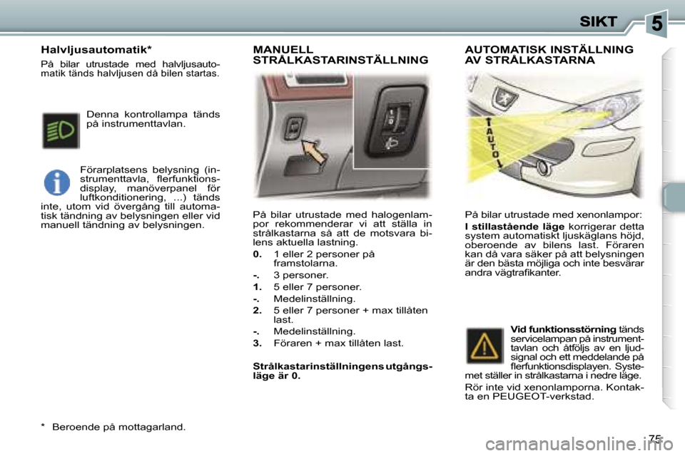 Peugeot 307 SW 2007  Ägarmanual (in Swedish) �7�5
�P�å�  �b�i�l�a�r�  �u�t�r�u�s�t�a�d�e�  �m�e�d�  �h�a�l�o�g�e�n�l�a�m�-�p�o�r�  �r�e�k�o�m�m�e�n�d�e�r�a�r�  �v�i�  �a�t�t�  �s�t�ä�l�l�a�  �i�n� �s�t�r�å�l�k�a�s�t�a�r�n�a�  �s�å�  �a�t�t� 