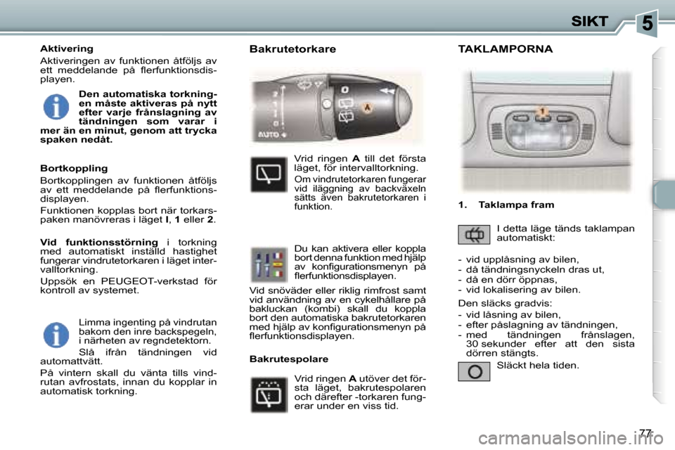 Peugeot 307 SW 2007  Ägarmanual (in Swedish) �7�7
�L�i�m�m�a� �i�n�g�e�n�t�i�n�g� �p�å� �v�i�n�d�r�u�t�a�n� �b�a�k�o�m� �d�e�n� �i�n�r�e� �b�a�c�k�s�p�e�g�e�l�n�,� �i� �n�ä�r�h�e�t�e�n� �a�v� �r�e�g�n�d�e�t�e�k�t�o�r�n�.
�S�l�å�  �i�f�r�å�n�