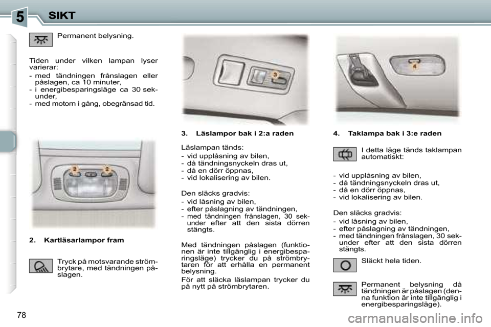 Peugeot 307 SW 2007  Ägarmanual (in Swedish) �7�8
�3�.�  �L�ä�s�l�a�m�p�o�r� �b�a�k� �i� �2�:�a� �r�a�d�e�n� 
�S�l�ä�c�k�t� �h�e�l�a� �t�i�d�e�n�.
�L�ä�s�l�a�m�p�a�n� �t�ä�n�d�s�:
�-�  �v�i�d� �u�p�p�l�å�s�n�i�n�g� �a�v� �b�i�l�e�n�,�-�  �d
