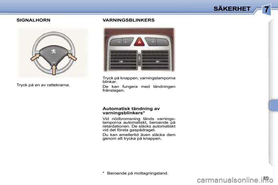 Peugeot 307 SW 2007  Ägarmanual (in Swedish) �8�5
�T�r�y�c�k� �p�å� �k�n�a�p�p�e�n�,� �v�a�r�n�i�n�g�s�l�a�m�p�o�r�n�a� �b�l�i�n�k�a�r�.
�D�e�  �k�a�n�  �f�u�n�g�e�r�a�  �m�e�d�  �t�ä�n�d�n�i�n�g�e�n� �f�r�å�n�s�l�a�g�e�n�.� 
�T�r�y�c�k� �p�