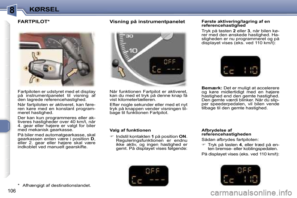 Peugeot 307 SW 2006  Instruktionsbog (in Danish) �8�K�Ø�R�S�E�L
�1�0�6
�F�a�r�t�p�i�l�o�t�e�n� �e�r� �u�d�s�t�y�r�e�t� �m�e�d� �e�t� �d�i�s�p�l�a�y�  
�p�å�  �i�n�s�t�r�u�m�e�n�t�p�a�n�e�l�e�t�  �t�i�l�  �v�i�s�n�i�n�g�  �a�f� 
�d�e�n� �l�a�g�r�e�