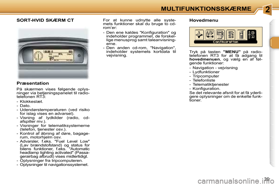 Peugeot 307 SW 2006  Instruktionsbog (in Danish) �2�M�U�L�T�I�F�U�N�K�T�I�O�N�S�S�K�Æ�R�M�E
�3�9
�S�O�R�T�-�H�V�I�D� �S�K�Æ�R�M� �C�T
�P�r�æ�s�e�n�t�a�t�i�o�n
�P�å�  �s�k�æ�r�m�e�n�  �v�i�s�e�s�  �f�ø�l�g�e�n�d�e�  �o�p�l�y�s�- 
�n�i�n�g�e�r� 