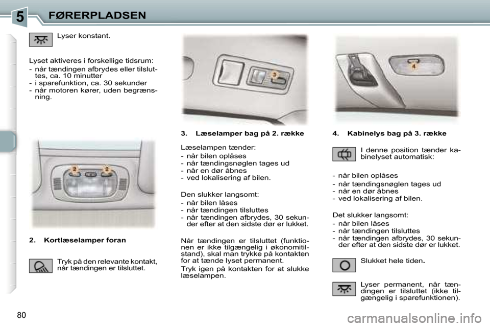 Peugeot 307 SW 2006  Instruktionsbog (in Danish) �5�F�Ø�R�E�R�P�L�A�D�S�E�N
�8�0
�3�.�  �L�æ�s�e�l�a�m�p�e�r� �b�a�g� �p�å� �2�.� �r�æ�k�k�e�S�l�u�k�k�e�t� �h�e�l�e� �t�i�d�e�n�.
�L�æ�s�e�l�a�m�p�e�n� �t�æ�n�d�e�r�: 
�-�  �n�å�r� �b�i�l�e�n� 