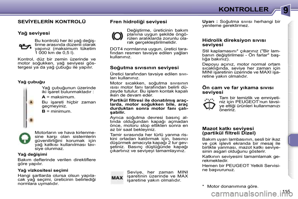 Peugeot 307 SW 2006  Kullanım Kılavuzu (in Turkish) �9�K�O�N�T�R�O�L�L�E�R
�1�1�5
�S�E�V�İ�Y�E�L�E�R�İ�N� �K�O�N�T�R�O�L�Ü
�Y�a�ğ�  �ç�u�b�u�ğ�u�n�u�n�  �ü�z�e�r�i�n�d�e�  
�i�k�i� �i�ş�a�r�e�t� �b�u�l�u�n�m�a�k�t�a�d�ı�r� �: 
�A� �=� �m�a�k�s