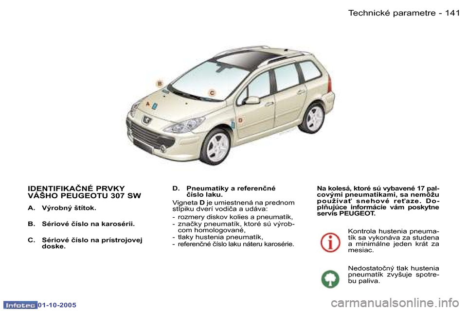 Peugeot 307 SW 2005.5  Užívateľská príručka (in Slovak) �T�e�c�h�n�i�c�k�é� �p�a�r�a�m�e�t�r�e�1�4�0 �-
�0�1�-�1�0�-�2�0�0�5
�1�4�1�T�e�c�h�n�i�c�k�é� �p�a�r�a�m�e�t�r�e�-
�0�1�-�1�0�-�2�0�0�5
�I�D�E�N�T�I�F�I�K�A�Č�N�É� �P�R�V�K�Y�  
�V�Á�Š�H�O� �P�
