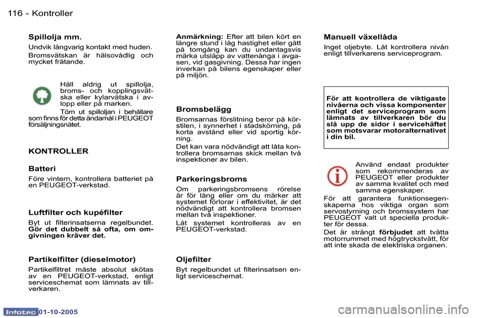 Peugeot 307 SW 2005.5  Ägarmanual (in Swedish) �K�o�n�t�r�o�l�l�e�r�1�1�6 �-
�0�1�-�1�0�-�2�0�0�5
�S�p�i�l�l�o�l�j�a� �m�m�.
�U�n�d�v�i�k� �l�å�n�g�v�a�r�i�g� �k�o�n�t�a�k�t� �m�e�d� �h�u�d�e�n�. 
�B�r�o�m�s�v�ä�t�s�k�a�n�  �ä�r�  �h�ä�l�s�o�v