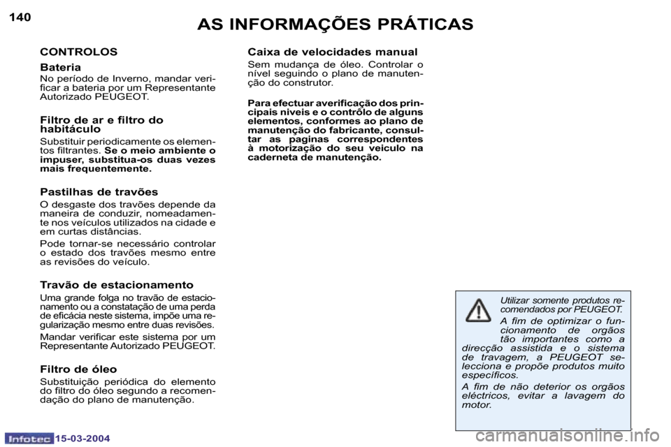 Peugeot 307 SW 2004  Manual do proprietário (in Portuguese) �1�4�0
�1�5�-�0�3�-�2�0�0�4
�1�4�1
�1�5�-�0�3�-�2�0�0�4
�A�S� �I�N�F�O�R�M�A�Ç�Õ�E�S� �P�R�Á�T�I�C�A�S
�C�O�N�T�R�O�L�O�S�  
�B�a�t�e�r�i�a
�N�o� �p�e�r�í�o�d�o� �d�e� �I�n�v�e�r�n�o�,� �m�a�n�d�a