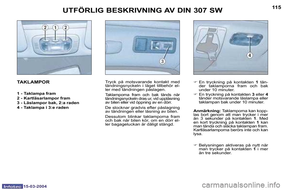Peugeot 307 SW 2004  Ägarmanual (in Swedish) �1�5�-�0�3�-�2�0�0�4�1�5�-�0�3�-�2�0�0�4
�1�1�4�1�1�5�U�T�F�Ö�R�L�I�G� �B�E�S�K�R�I�V�N�I�N�G� �A�V� �D�I�N� �3�0�7� �S�W
�T�A�K�L�A�M�P�O�R
�1� �-� � �T�a�k�l�a�m�p�a� �f�r�a�m 
�2� �-� �K�a�r�t�l�