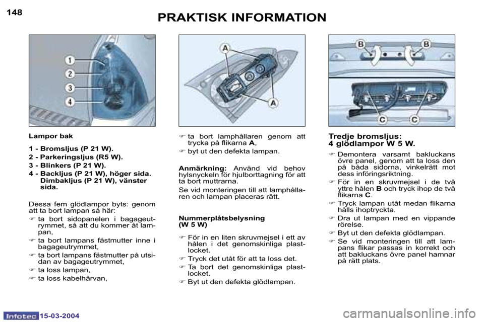 Peugeot 307 SW 2004  Ägarmanual (in Swedish) �1�5�-�0�3�-�2�0�0�4�1�5�-�0�3�-�2�0�0�4
�1�4�8�1�4�9�P�R�A�K�T�I�S�K� �I�N�F�O�R�M�A�T�I�O�N
�T�r�e�d�j�e� �b�r�o�m�s�l�j�u�s�:�  
�4� �g�l�ö�d�l�a�m�p�o�r� �W� �5� �W�.
�F� �D�e�m�o�n�t�e�r�a�  �v�