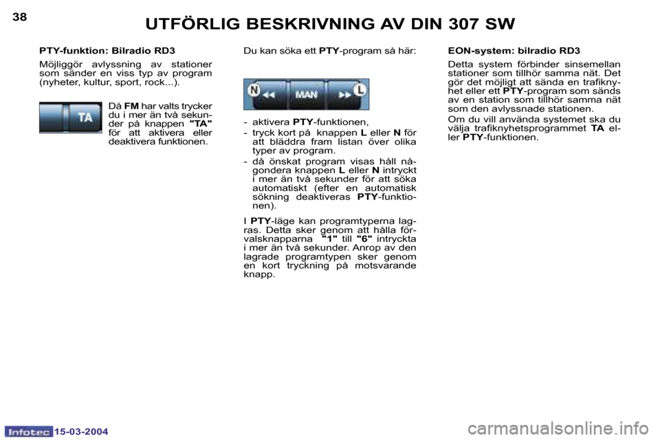 Peugeot 307 SW 2004  Ägarmanual (in Swedish) �1�5�-�0�3�-�2�0�0�4�1�5�-�0�3�-�2�0�0�4
�3�8�3�9�U�T�F�Ö�R�L�I�G� �B�E�S�K�R�I�V�N�I�N�G� �A�V� �D�I�N� �3�0�7� �S�W
�E�O�N�-�s�y�s�t�e�m�:� �b�i�l�r�a�d�i�o� �R�D�3 
�D�e�t�t�a�  �s�y�s�t�e�m�  �f�