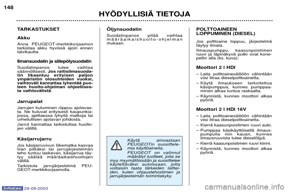 Peugeot 307 SW 2003.5  Omistajan käsikirja (in Finnish) 
KŠytŠ ainoastaan 
PEUGEOTin suosittele-mia kŠyttšaineita. PEUGEOT on valinnut mŠŠrŠtyt tuotteet, joita se
myy myymŠlšissŠŠn ja suositteleekŠytettŠvŠksi autoissaan, jottavoitai