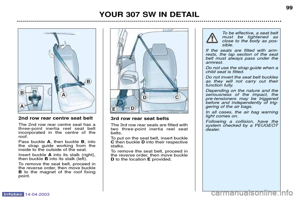 Peugeot 307 SW 2003 Owners Manual 14-04-2003
YOUR 307 SW IN DETAIL99
3rd row rear seat belts The 3rd row rear seats are fitted with two three-point inertia reel seatbelts.
To put on the seat belt, insert buckle C then buckle Dinto t Peugeot 307 SW 2003 Owners Manual 14-04-2003
YOUR 307 SW IN DETAIL99
3rd row rear seat belts The 3rd row rear seats are fitted with two three-point inertia reel seatbelts.
To put on the seat belt, insert buckle C then buckle Dinto t