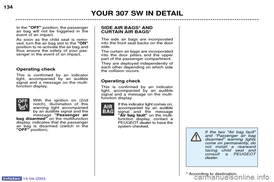 Peugeot 307 SW 2003  Owners Manual 14-04-2003
In the "OFF" position, the passenger
air bag will not be triggered in the event of an impact. As soon as the child seat is remo- ved, turn the air bag slot to the  "ON"
position to re-activ