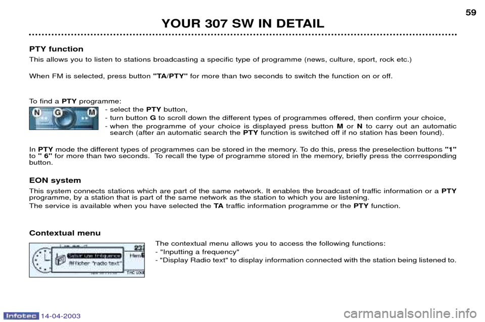 Peugeot 307 SW 2003 Owners Manual 14-04-2003
YOUR 307 SW IN DETAIL59
PTY function This allows you to listen to stations broadcasting a specific type of programme (news, culture, sport, rock etc.) When FM is selected, press button "T Peugeot 307 SW 2003 Owners Manual 14-04-2003
YOUR 307 SW IN DETAIL59
PTY function This allows you to listen to stations broadcasting a specific type of programme (news, culture, sport, rock etc.) When FM is selected, press button "T