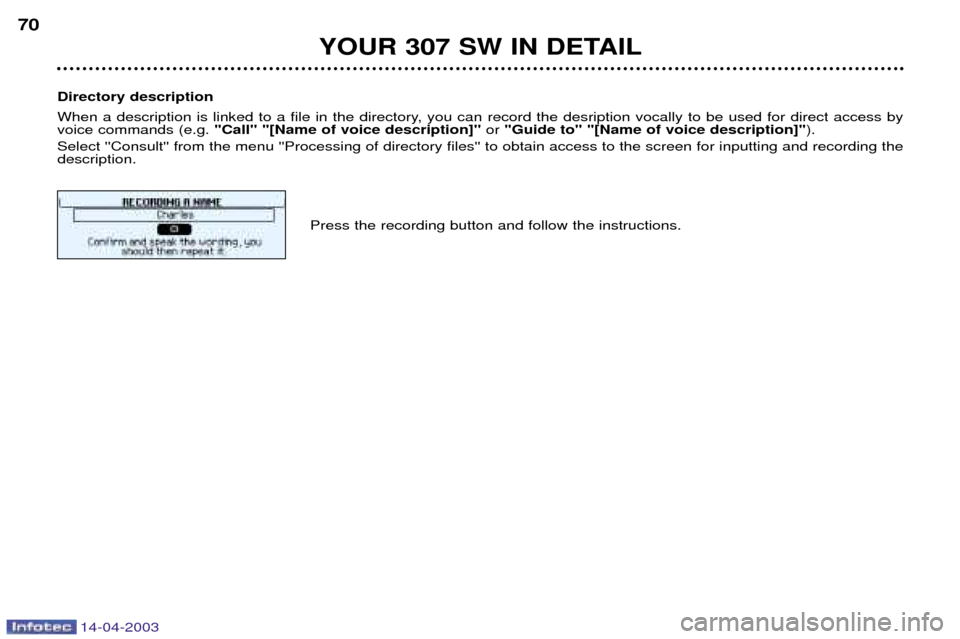 Peugeot 307 SW 2003  Owners Manual 14-04-2003
YOUR 307 SW IN DETAIL
70
Directory description 
When a description is linked to a file in the directory, you can record the desription vocally to be used for direct access by voice commands