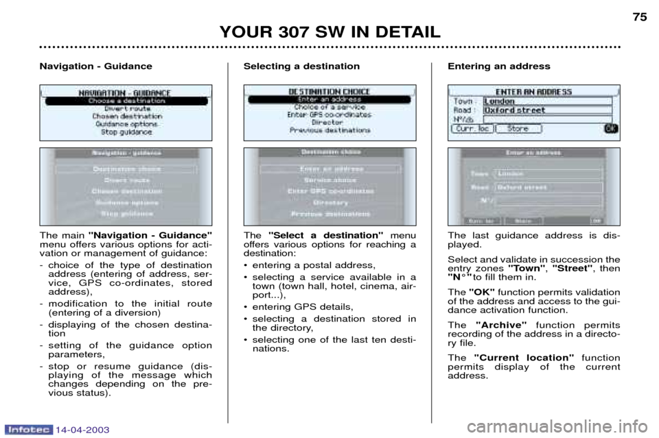 Peugeot 307 SW 2003  Owners Manual 14-04-2003
YOUR 307 SW IN DETAIL75
The main  "Navigation - Guidance"
menu offers various options for acti- vation or management of guidance: 
- choice of the type of destination address (entering of a