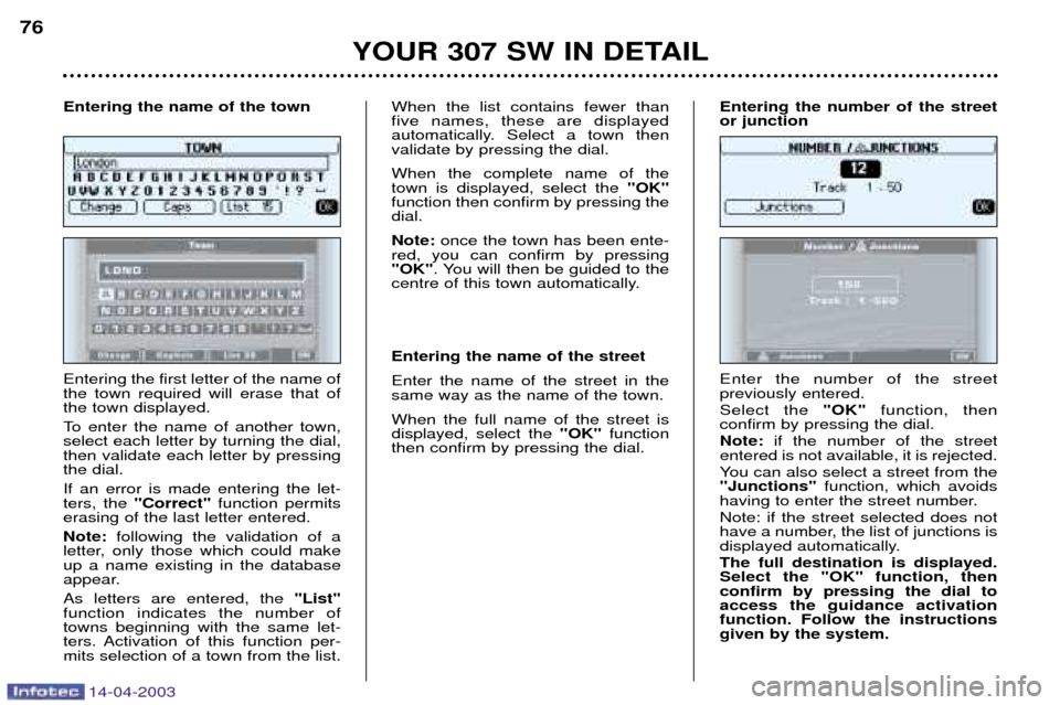 Peugeot 307 SW 2003  Owners Manual 14-04-2003
YOUR 307 SW IN DETAIL
76
Entering the first letter of the name of the town required will erase that ofthe town displayed. 
To enter the name of another town, select each letter by turning t