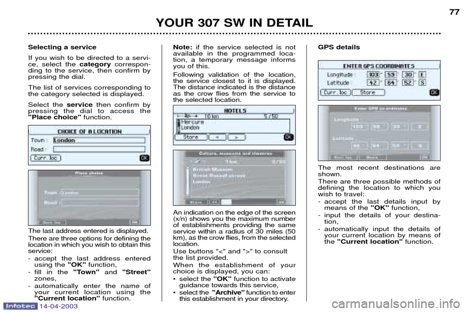 Peugeot 307 SW 2003  Owners Manual 14-04-2003
YOUR 307 SW IN DETAIL77
The most recent destinations are shown. There are three possible methods of defining the location to which youwish to travel: 
- accept the last details input by mea